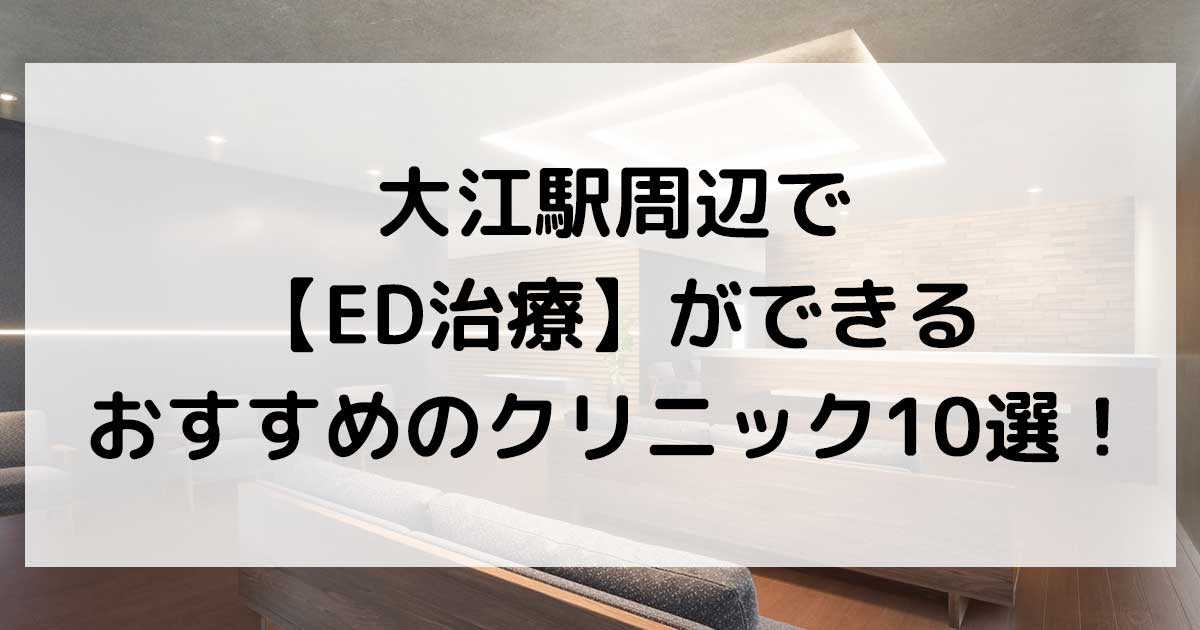 大江駅周辺で【ED治療】ができるおすすめのクリニック10選！