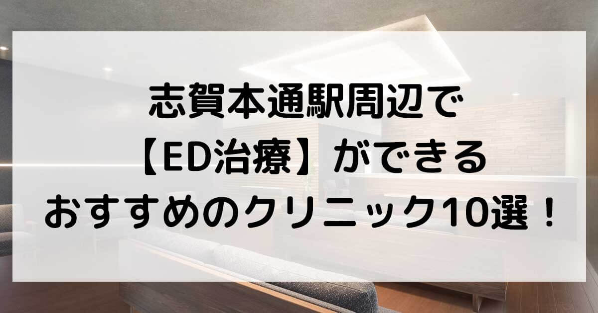 志賀本通駅周辺で【ED治療】ができるおすすめのクリニック10選！
