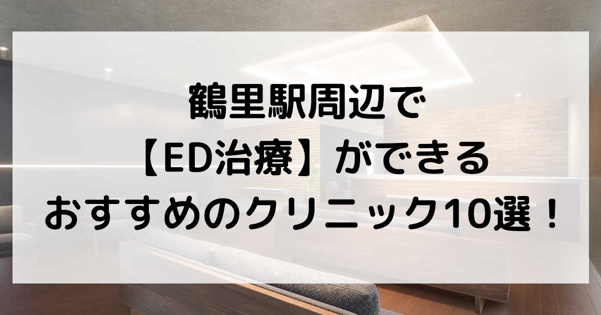 鶴里駅周辺で【ED治療】ができるおすすめのクリニック10選！