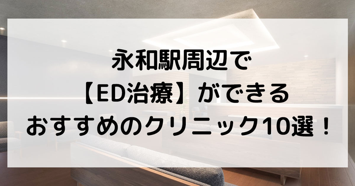 永和駅周辺で【ED治療】ができるおすすめのクリニック10選！