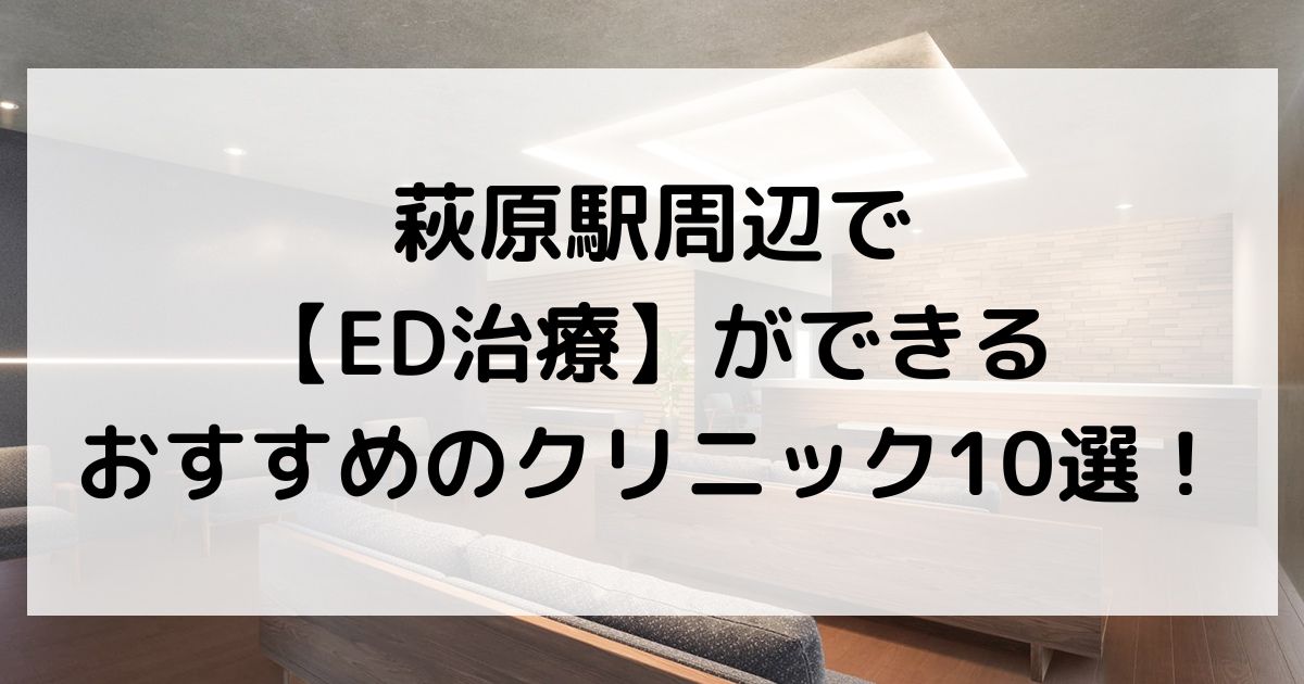 萩原駅周辺で【ED治療】ができるおすすめのクリニック10選！