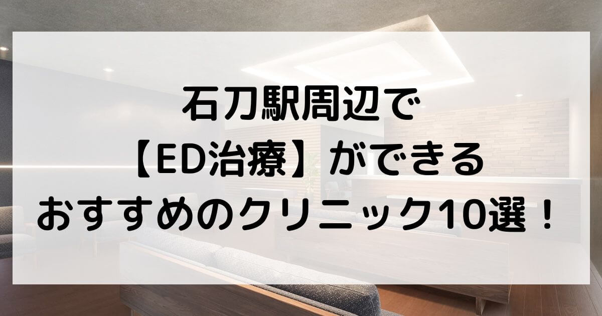 石刀駅周辺で【ED治療】ができるおすすめのクリニック10選！